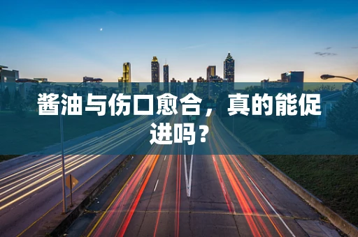 酱油与伤口愈合，真的能促进吗？