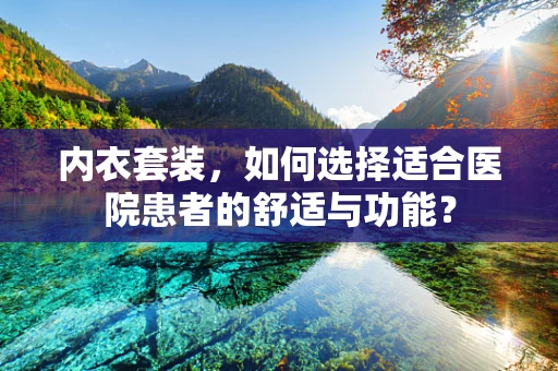 内衣套装，如何选择适合医院患者的舒适与功能？