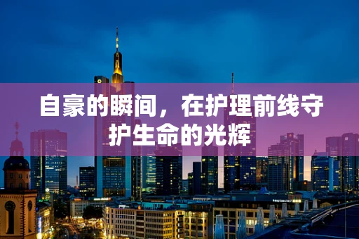 自豪的瞬间，在护理前线守护生命的光辉