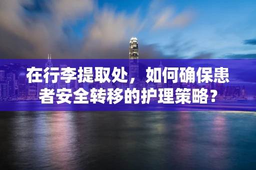 在行李提取处，如何确保患者安全转移的护理策略？