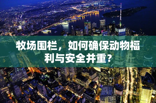 牧场围栏，如何确保动物福利与安全并重？