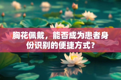 胸花佩戴，能否成为患者身份识别的便捷方式？