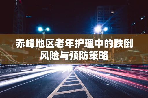 赤峰地区老年护理中的跌倒风险与预防策略