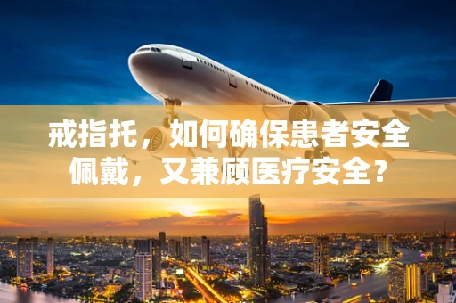 戒指托，如何确保患者安全佩戴，又兼顾医疗安全？