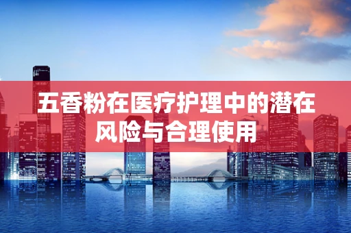 五香粉在医疗护理中的潜在风险与合理使用