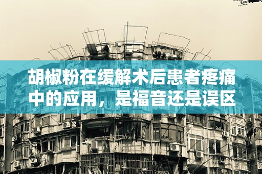 胡椒粉在缓解术后患者疼痛中的应用，是福音还是误区？