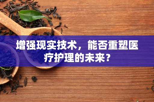增强现实技术，能否重塑医疗护理的未来？