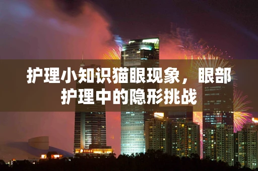 护理小知识猫眼现象，眼部护理中的隐形挑战