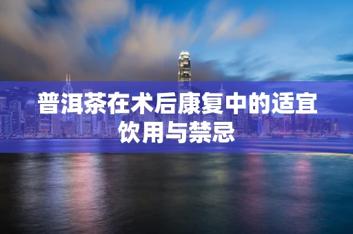 普洱茶在术后康复中的适宜饮用与禁忌