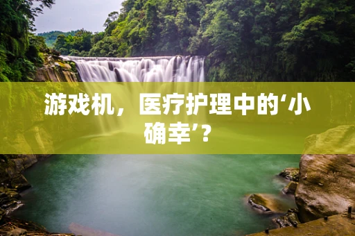 游戏机，医疗护理中的‘小确幸’？