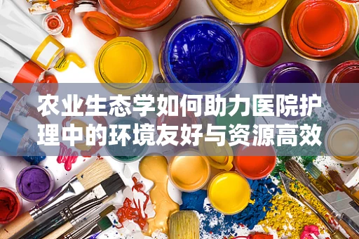 农业生态学如何助力医院护理中的环境友好与资源高效利用？