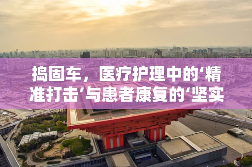 捣固车，医疗护理中的‘精准打击’与患者康复的‘坚实基石’