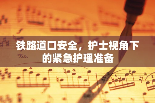 铁路道口安全，护士视角下的紧急护理准备