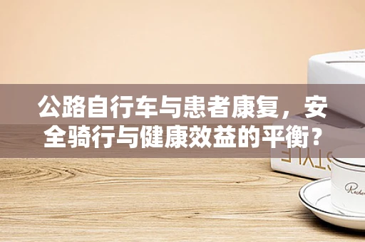 公路自行车与患者康复，安全骑行与健康效益的平衡？