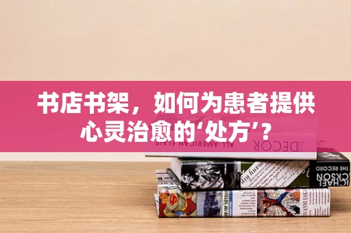 书店书架，如何为患者提供心灵治愈的‘处方’？