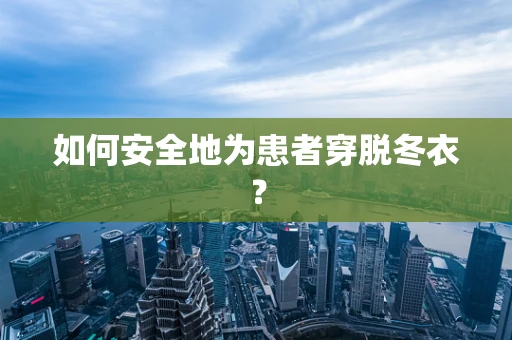如何安全地为患者穿脱冬衣？