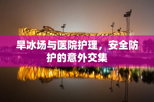 旱冰场与医院护理，安全防护的意外交集