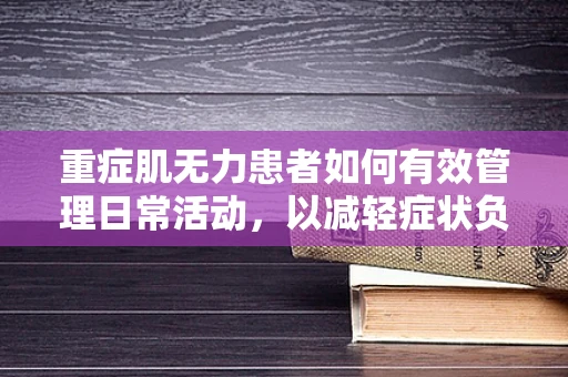 重症肌无力患者如何有效管理日常活动，以减轻症状负担？