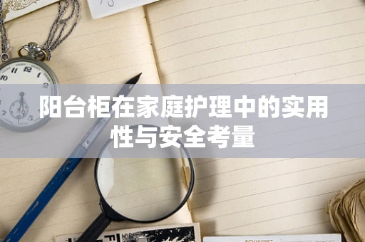 阳台柜在家庭护理中的实用性与安全考量