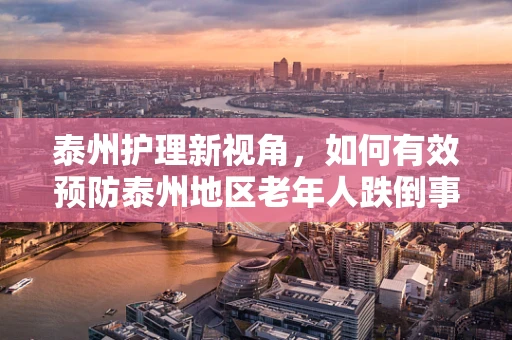 泰州护理新视角，如何有效预防泰州地区老年人跌倒事件的发生？