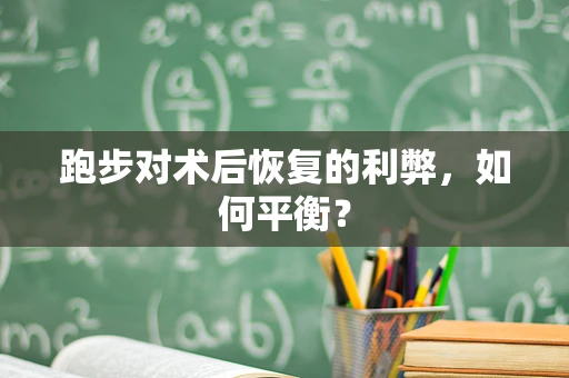 跑步对术后恢复的利弊，如何平衡？