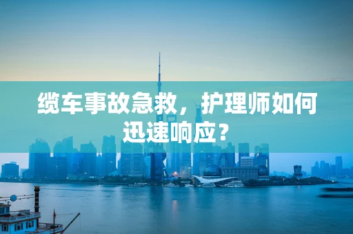 缆车事故急救，护理师如何迅速响应？