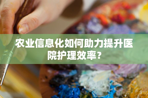 农业信息化如何助力提升医院护理效率？