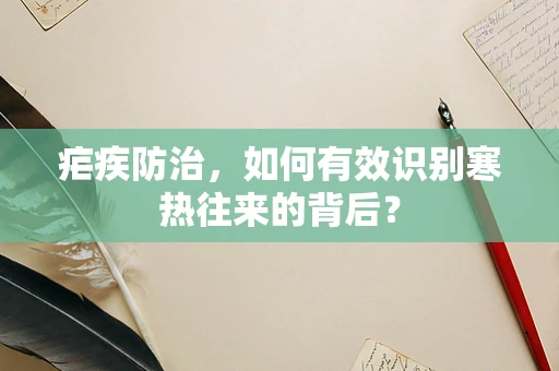 疟疾防治，如何有效识别寒热往来的背后？