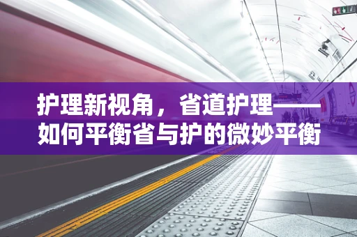 护理新视角，省道护理——如何平衡省与护的微妙平衡？