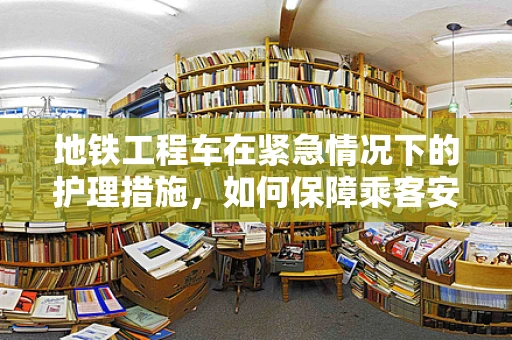 地铁工程车在紧急情况下的护理措施，如何保障乘客安全？