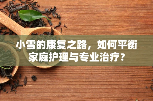 小雪的康复之路，如何平衡家庭护理与专业治疗？