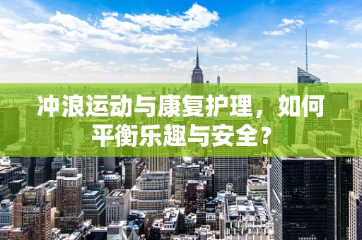 冲浪运动与康复护理，如何平衡乐趣与安全？