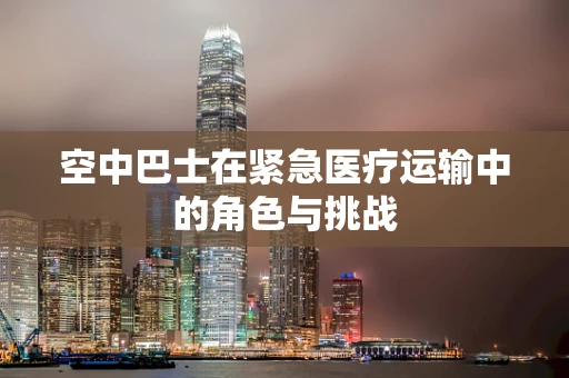 空中巴士在紧急医疗运输中的角色与挑战
