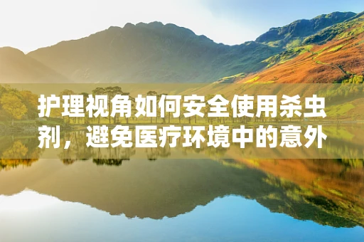 护理视角如何安全使用杀虫剂，避免医疗环境中的意外风险？