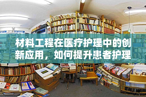 材料工程在医疗护理中的创新应用，如何提升患者护理体验？