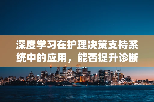 深度学习在护理决策支持系统中的应用，能否提升诊断准确率？