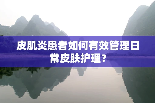 皮肌炎患者如何有效管理日常皮肤护理？