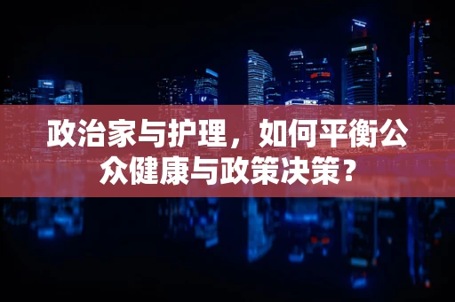 政治家与护理，如何平衡公众健康与政策决策？