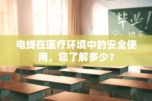 电线在医疗环境中的安全使用，您了解多少？