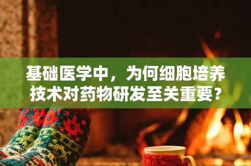 基础医学中，为何细胞培养技术对药物研发至关重要？
