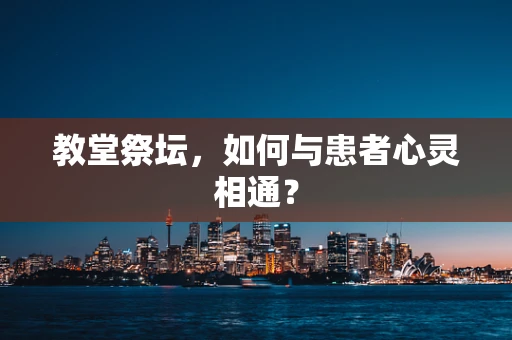 教堂祭坛，如何与患者心灵相通？