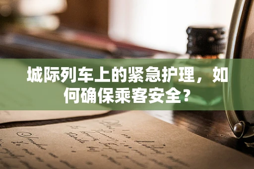 城际列车上的紧急护理，如何确保乘客安全？