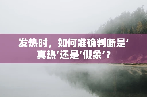 发热时，如何准确判断是‘真热’还是‘假象’？
