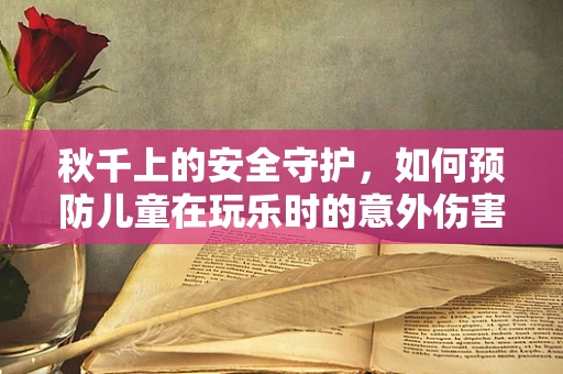 秋千上的安全守护，如何预防儿童在玩乐时的意外伤害？