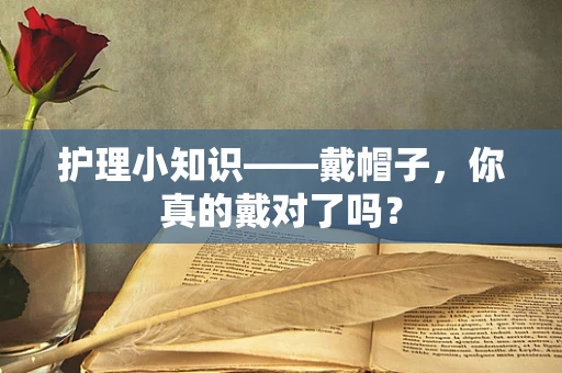 护理小知识——戴帽子，你真的戴对了吗？