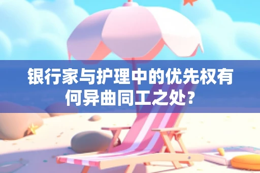 银行家与护理中的优先权有何异曲同工之处？