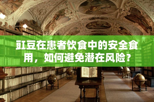 豇豆在患者饮食中的安全食用，如何避免潜在风险？