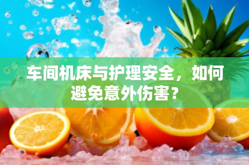 车间机床与护理安全，如何避免意外伤害？