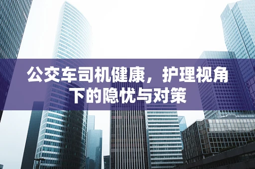 公交车司机健康，护理视角下的隐忧与对策