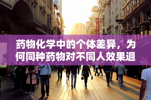 药物化学中的个体差异，为何同种药物对不同人效果迥异？